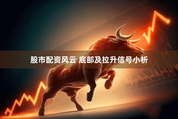 股市配资风云 底部及拉升信号小析