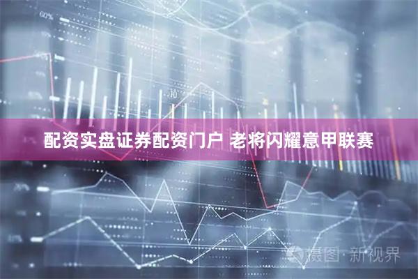 配资实盘证券配资门户 老将闪耀意甲联赛