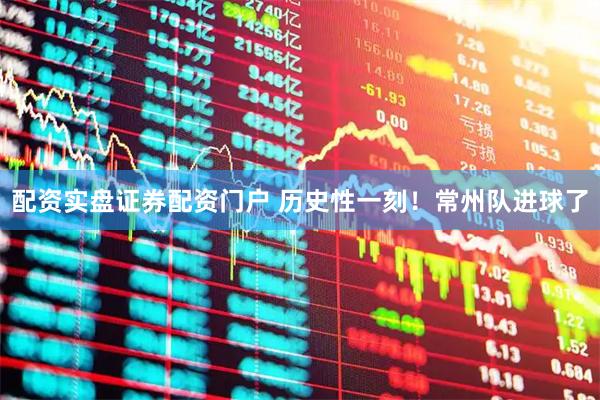 配资实盘证券配资门户 历史性一刻！常州队进球了