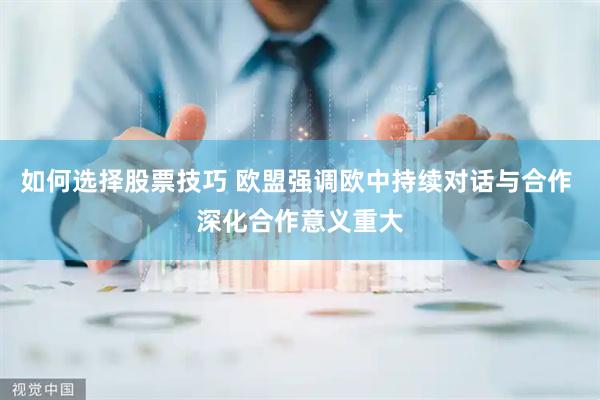 如何选择股票技巧 欧盟强调欧中持续对话与合作 深化合作意义重大