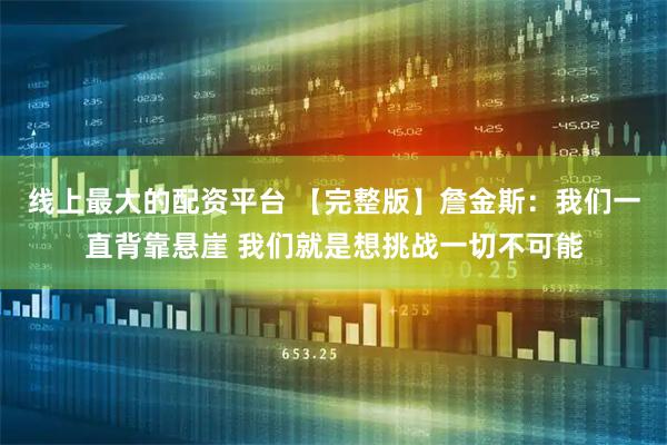 线上最大的配资平台 【完整版】詹金斯：我们一直背靠悬崖 我们就是想挑战一切不可能
