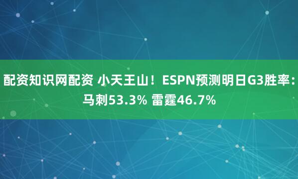 配资知识网配资 小天王山！ESPN预测明日G3胜率：马刺53.3% 雷霆46.7%